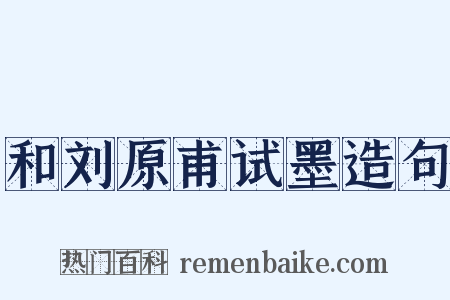 和刘原甫试墨造句是什么意思的图片